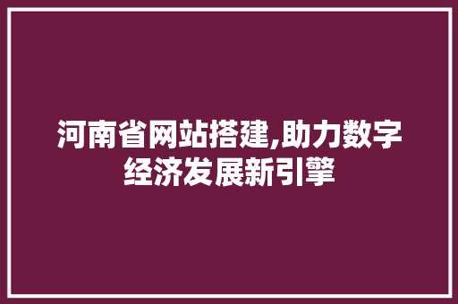 河南省网站搭建,助力数字经济发展新引擎