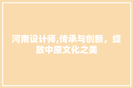 河南设计师,传承与创新，绽放中原文化之美