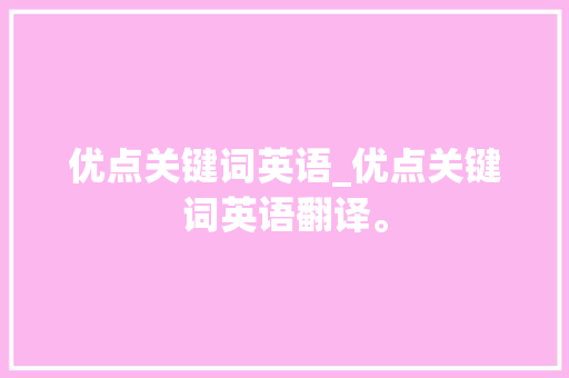 优点关键词英语_优点关键词英语翻译。 优点关键词英语_优点关键词英语翻译。 SEO关键词