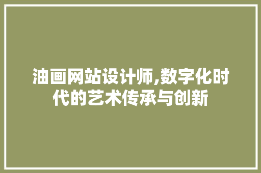 油画网站设计师,数字化时代的艺术传承与创新