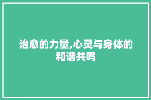 治愈的力量,心灵与身体的和谐共鸣 治愈的力量,心灵与身体的和谐共鸣 网站建设公司