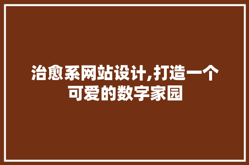 治愈系网站设计,打造一个可爱的数字家园 治愈系网站设计,打造一个可爱的数字家园 SEO关键词