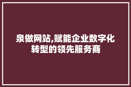 泉做网站,赋能企业数字化转型的领先服务商