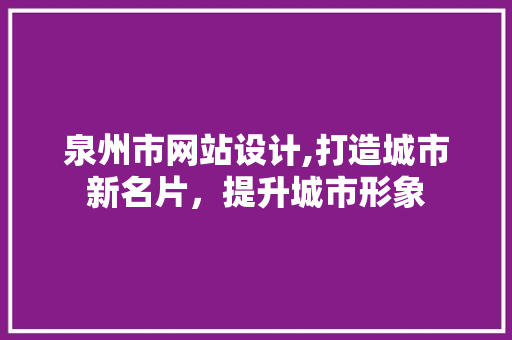 泉州市网站设计,打造城市新名片，提升城市形象 泉州市网站设计,打造城市新名片，提升城市形象 神马SEO