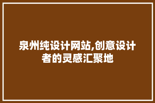 泉州纯设计网站,创意设计者的灵感汇聚地 泉州纯设计网站,创意设计者的灵感汇聚地 网站建设公司