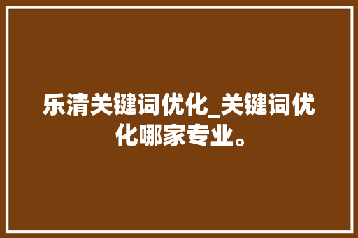 乐清关键词优化_关键词优化哪家专业。 乐清关键词优化_关键词优化哪家专业。 SEO关键词
