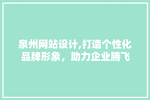 泉州网站设计,打造个性化品牌形象，助力企业腾飞