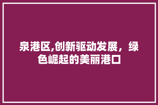 泉港区,创新驱动发展，绿色崛起的美丽港口 泉港区,创新驱动发展，绿色崛起的美丽港口 神马SEO