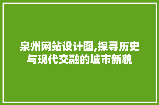泉州网站设计图,探寻历史与现代交融的城市新貌