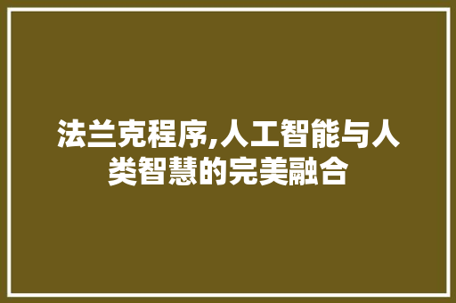法兰克程序,人工智能与人类智慧的完美融合 法兰克程序,人工智能与人类智慧的完美融合 SEO关键词