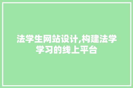 法学生网站设计,构建法学学习的线上平台