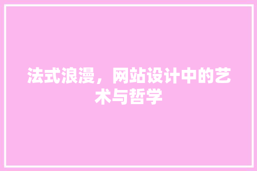 法式浪漫，网站设计中的艺术与哲学 法式浪漫，网站设计中的艺术与哲学 网站建设公司