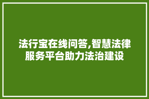 法行宝在线问答,智慧法律服务平台助力法治建设 法行宝在线问答,智慧法律服务平台助力法治建设 SEO关键词