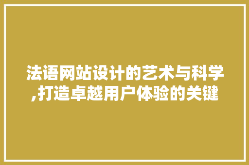 法语网站设计的艺术与科学,打造卓越用户体验的关键要素 法语网站设计的艺术与科学,打造卓越用户体验的关键要素 神马SEO