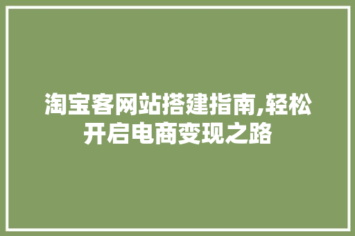 淘宝客网站搭建指南,轻松开启电商变现之路