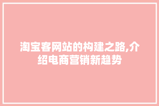 淘宝客网站的构建之路,介绍电商营销新趋势