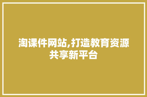 淘课件网站,打造教育资源共享新平台
