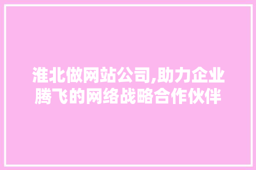 淮北做网站公司,助力企业腾飞的网络战略合作伙伴 淮北做网站公司,助力企业腾飞的网络战略合作伙伴 必应SEO
