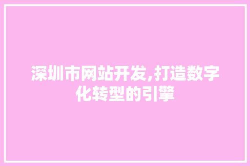 深圳市网站开发,打造数字化转型的引擎 深圳市网站开发,打造数字化转型的引擎 搜狗SEO