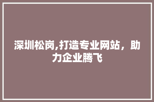 深圳松岗,打造专业网站，助力企业腾飞 深圳松岗,打造专业网站，助力企业腾飞 网站建设公司