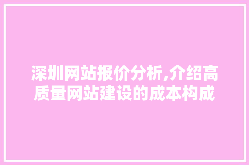 深圳网站报价分析,介绍高质量网站建设的成本构成