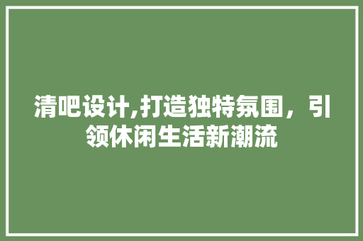 清吧设计,打造独特氛围，引领休闲生活新潮流