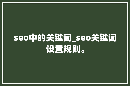 seo中的关键词_seo关键词设置规则。 SEO关键词 seo中的关键词_seo关键词设置规则。 seo中的关键词_seo关键词设置规则。 SEO关键词