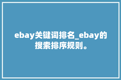 ebay关键词排名_ebay的搜索排序规则。 ebay关键词排名_ebay的搜索排序规则。 SEO关键词