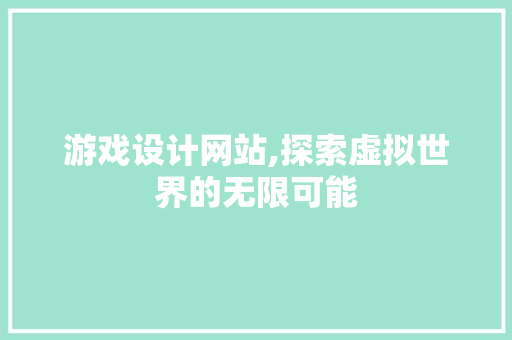 游戏设计网站,探索虚拟世界的无限可能