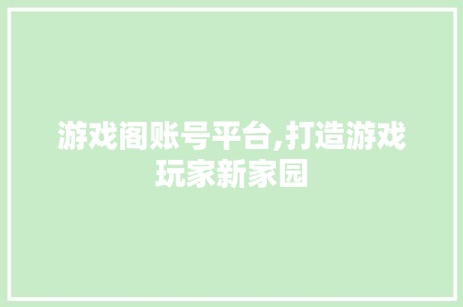游戏阁账号平台,打造游戏玩家新家园 游戏阁账号平台,打造游戏玩家新家园 神马SEO