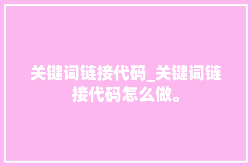关键词链接代码_关键词链接代码怎么做。 关键词链接代码_关键词链接代码怎么做。 SEO关键词