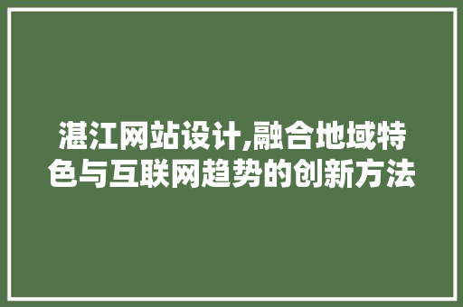 湛江网站设计,融合地域特色与互联网趋势的创新方法 湛江网站设计,融合地域特色与互联网趋势的创新方法 SEO关键词