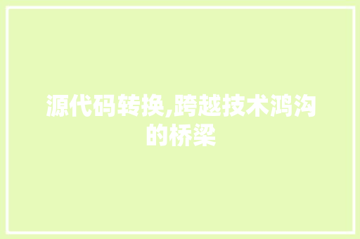 源代码转换,跨越技术鸿沟的桥梁