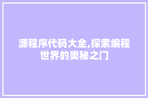 源程序代码大全,探索编程世界的奥秘之门