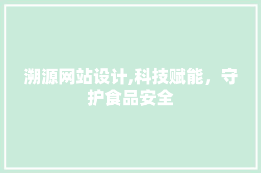 溯源网站设计,科技赋能，守护食品安全 溯源网站设计,科技赋能，守护食品安全 搜狗SEO