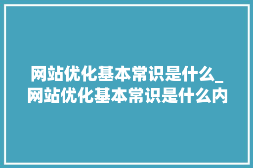 网站优化基本常识是什么_网站优化基本常识是什么内容。 网站优化基本常识是什么_网站优化基本常识是什么内容。 必应SEO