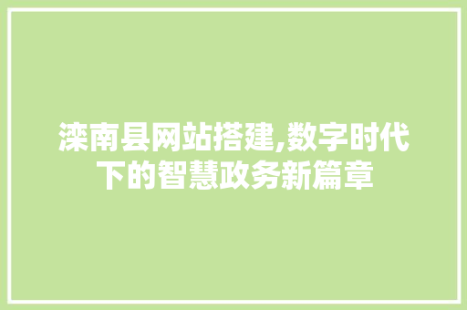 滦南县网站搭建,数字时代下的智慧政务新篇章