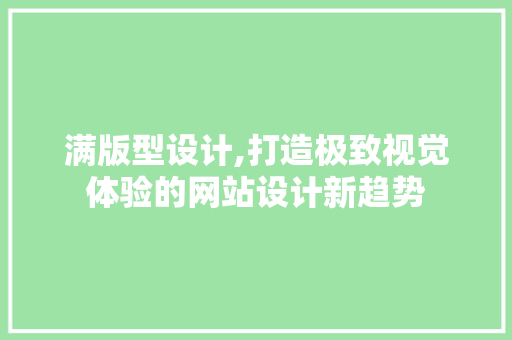 满版型设计,打造极致视觉体验的网站设计新趋势 满版型设计,打造极致视觉体验的网站设计新趋势 网站建设公司