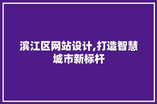 滨江区网站设计,打造智慧城市新标杆 滨江区网站设计,打造智慧城市新标杆 搜狗SEO