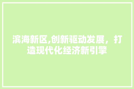 滨海新区,创新驱动发展，打造现代化经济新引擎 滨海新区,创新驱动发展，打造现代化经济新引擎 SEO关键词