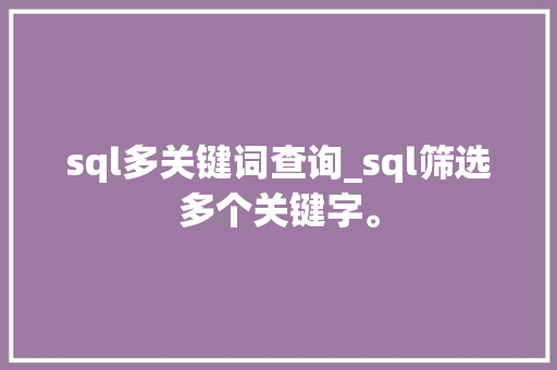 sql多关键词查询_sql筛选多个关键字。