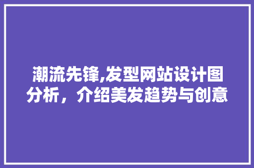 潮流先锋,发型网站设计图分析，介绍美发趋势与创意