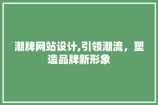 潮牌网站设计,引领潮流，塑造品牌新形象
