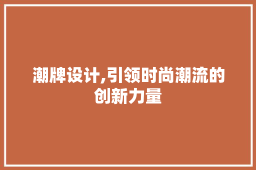 潮牌设计,引领时尚潮流的创新力量