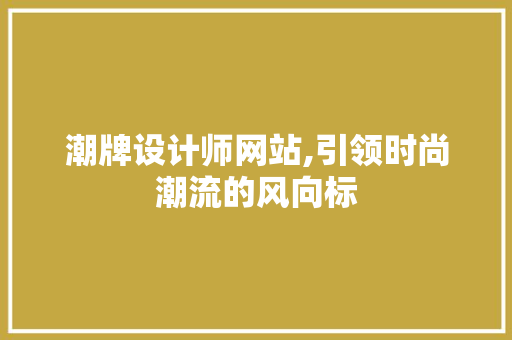 潮牌设计师网站,引领时尚潮流的风向标