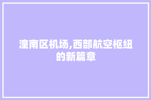 潼南区机场,西部航空枢纽的新篇章