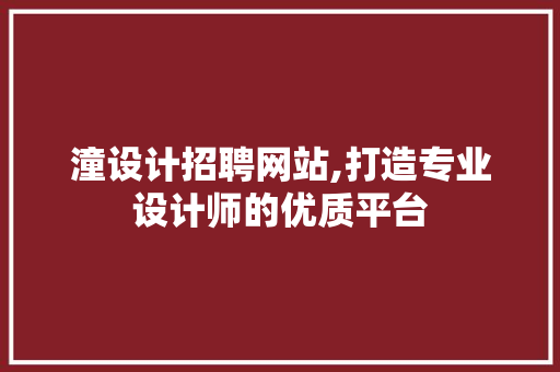 潼设计招聘网站,打造专业设计师的优质平台