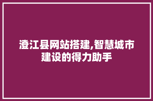 澄江县网站搭建,智慧城市建设的得力助手