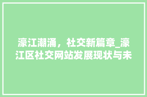 濠江潮涌，社交新篇章_濠江区社交网站发展现状与未来展望