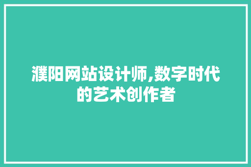 濮阳网站设计师,数字时代的艺术创作者